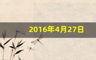 2016年4月27日(2016年4月27日农历是多少)