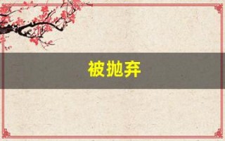 被抛弃(被抛弃了怎么走出来)