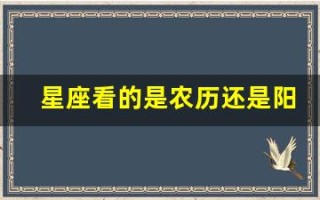 星座看的是农历还是阳历(星座看的是农历还是阳历12星座的性格分析)