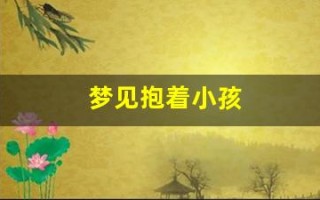 梦见抱着小孩(梦见抱着小孩子是什么预兆)