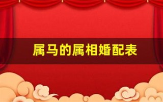 属马的属相婚配表(属马的属相婚配表大全集图片)