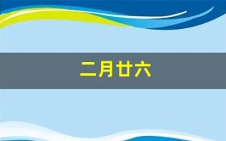 二月廿六(二月廿六是什么好日子)