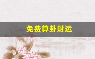 免费算卦财运(免费算卦财运一年运气)