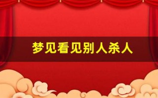 梦见看见别人杀人(女人梦见血淋淋的凶案现场)