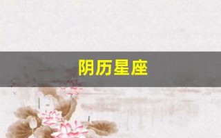 阴历星座(阴历星座和阳历星座哪个更准确)