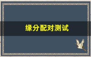 缘分配对测试(男女姓名缘分配对测试)