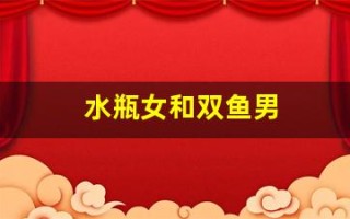 水瓶女和双鱼男(水瓶女和双鱼男谁拿捏谁)