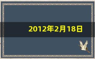 2012年2月18日(2012年2月18日出生的是什么星座)