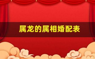 属龙的属相婚配表(属龙的属相婚配表宜忌)