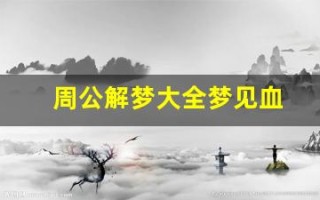 周公解梦大全梦见血(周公解梦大全查询梦见死人)