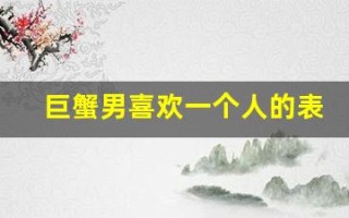 巨蟹男喜欢一个人的表现(巨蟹男喜欢一个人的表现是说话随意还是比较正经)