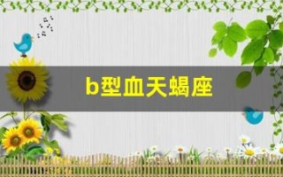 b型血天蝎座(b型血天蝎座男生性格特点)