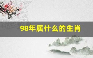 98年属什么的生肖(98年属什么的生肖属相婚配好)