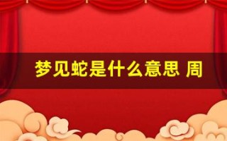 梦见蛇是什么意思 周公解梦(梦见很多蛇是什么意思 周公解梦)