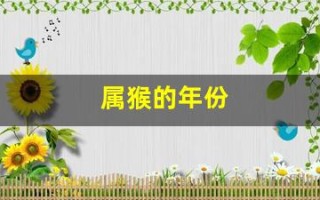 属猴的年份(属猴的年份有哪些年)